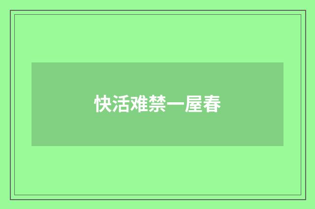 快活难禁一屋春