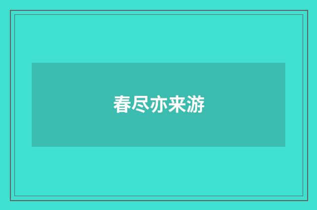 春尽亦来游