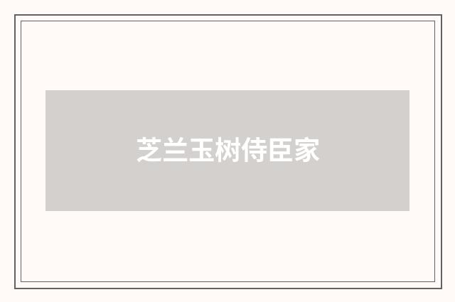 芝兰玉树侍臣家
