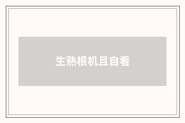 生熟根机且自看