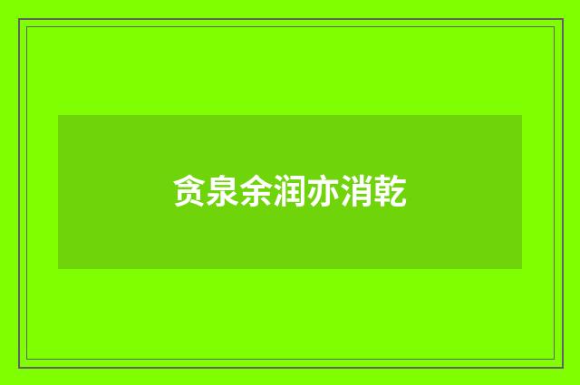 贪泉余润亦消乾