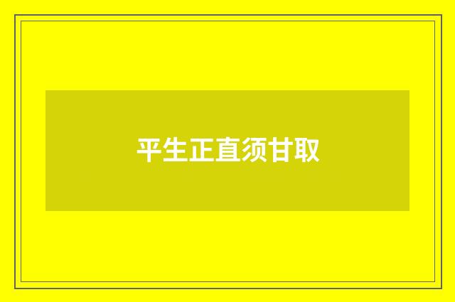 平生正直须甘取