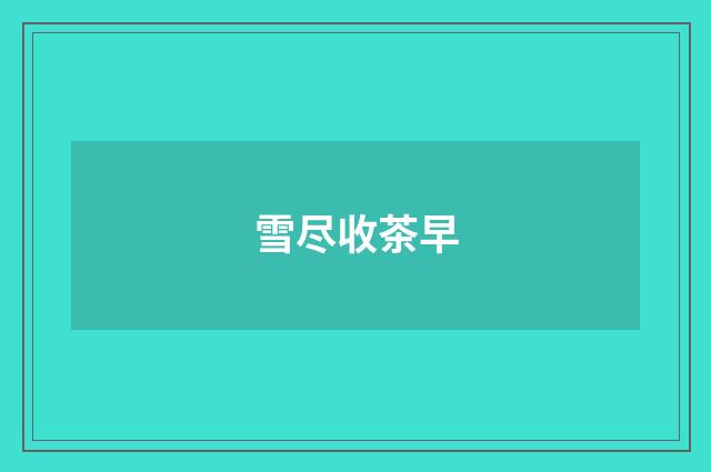 雪尽收茶早