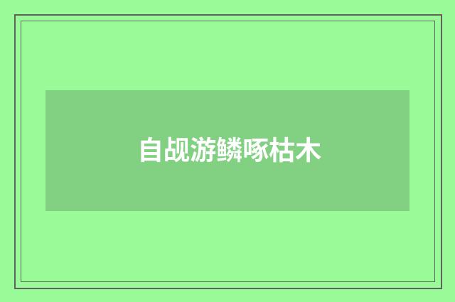 自觇游鳞啄枯木
