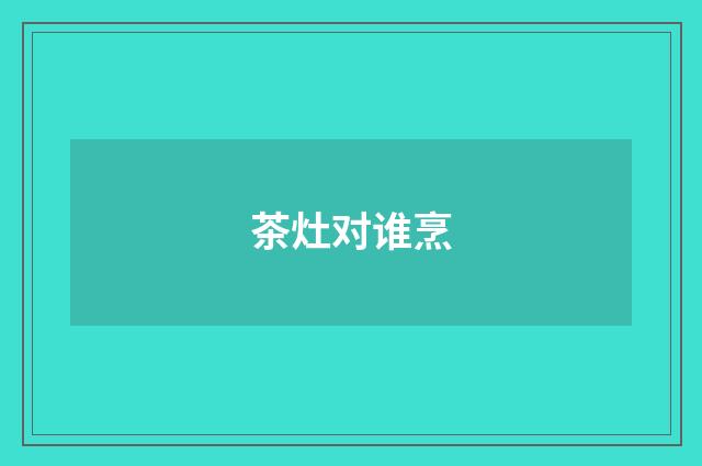 茶灶对谁烹