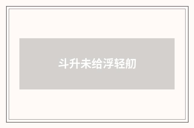 斗升未给浮轻舠