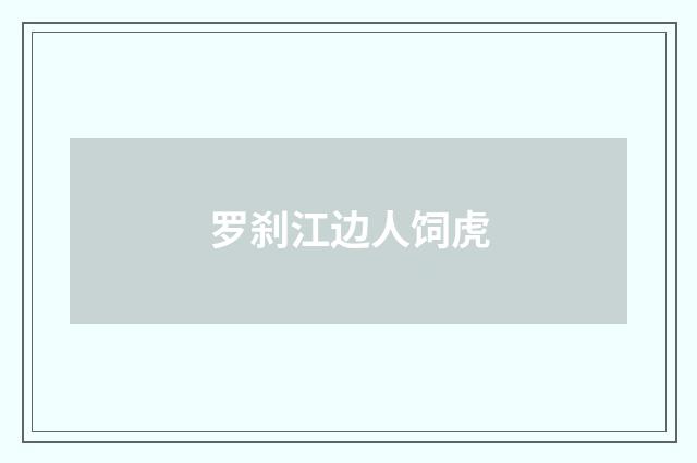 罗刹江边人饲虎