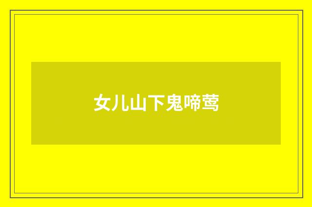 女儿山下鬼啼莺
