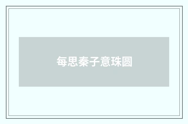 每思秦子意珠圆