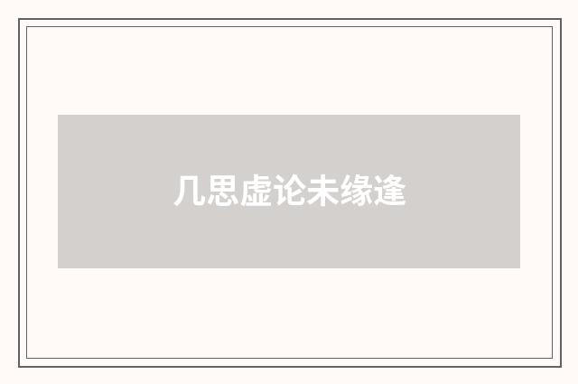 几思虚论未缘逢