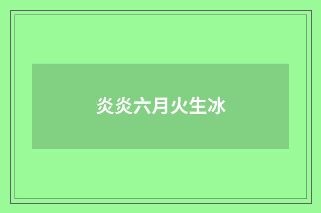 炎炎六月火生冰