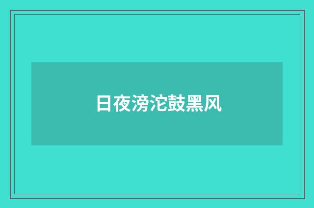 日夜滂沱鼓黑风