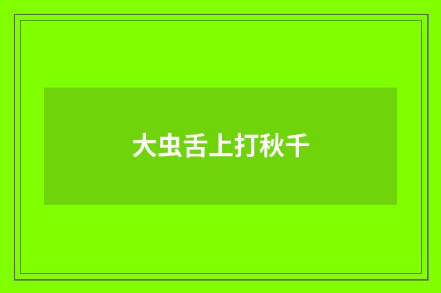 大虫舌上打秋千
