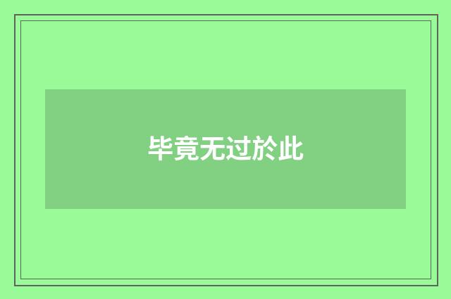 毕竟无过於此