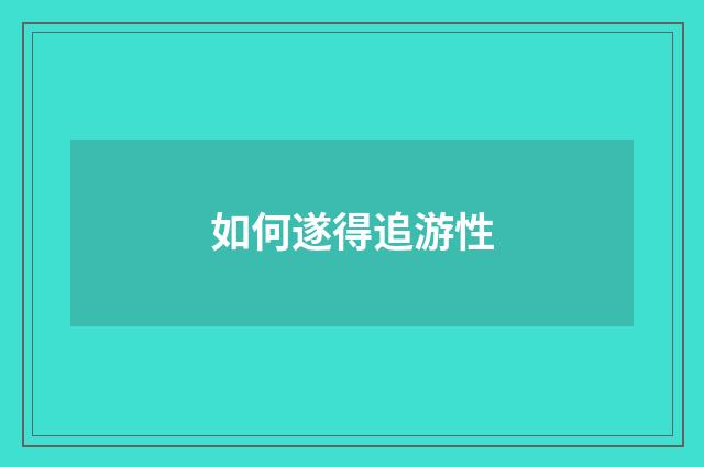 如何遂得追游性