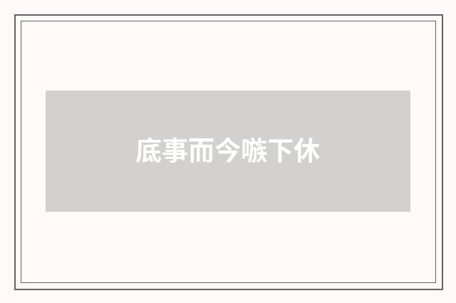 底事而今嗾下休