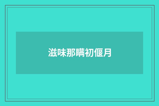 滋味那瞒初偃月