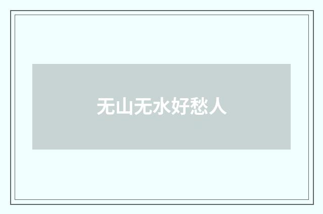 无山无水好愁人