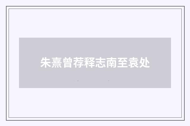 朱熹曾荐释志南至袁处