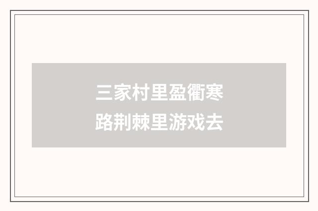 三家村里盈衢寒路荆棘里游戏去