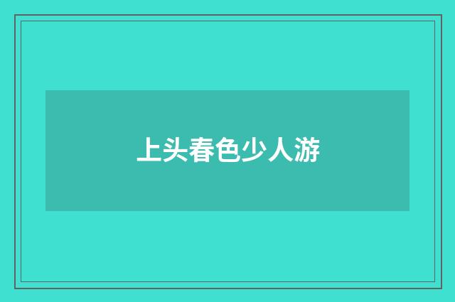 上头春色少人游