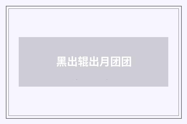 黑出辊出月团团