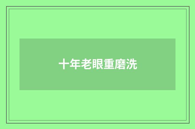 十年老眼重磨洗