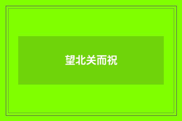 望北关而祝