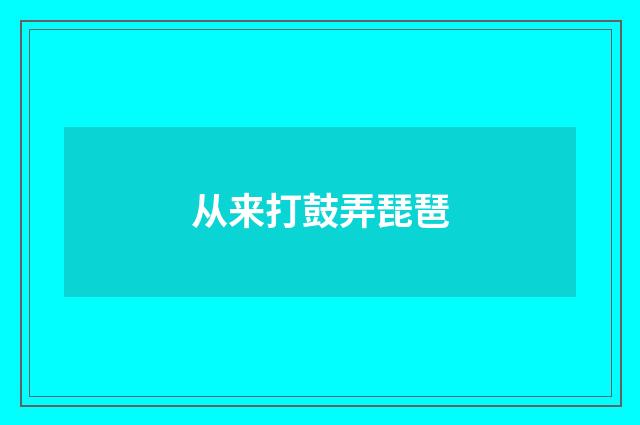 从来打鼓弄琵琶
