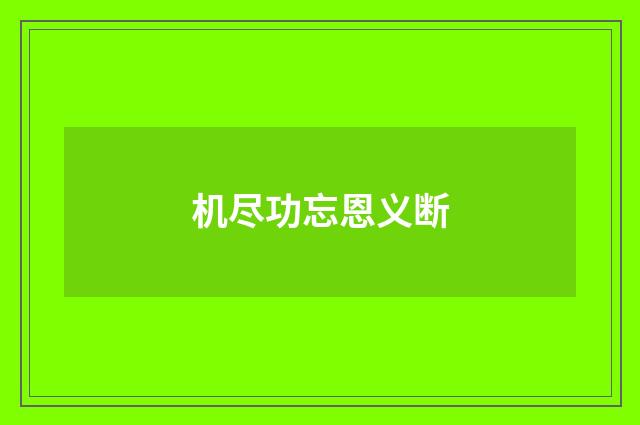 机尽功忘恩义断