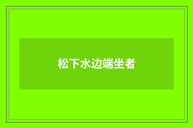 松下水边端坐者