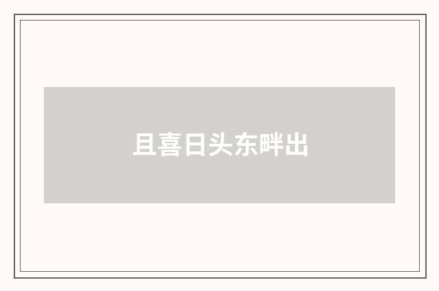 且喜日头东畔出