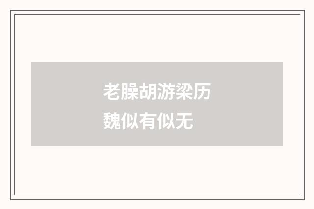 老臊胡游梁历魏似有似无