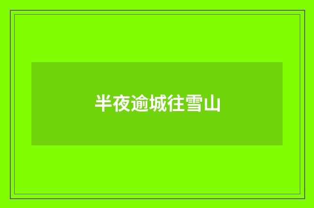 半夜逾城往雪山