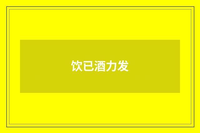 饮已酒力发