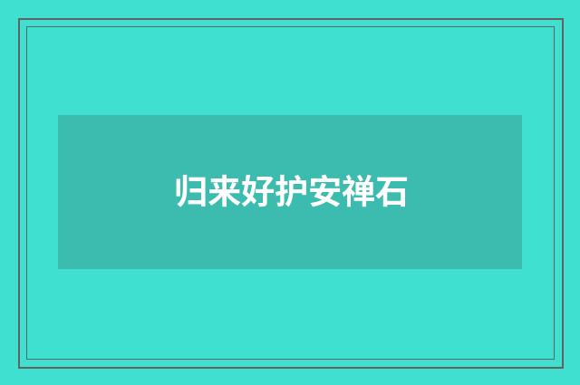 归来好护安禅石