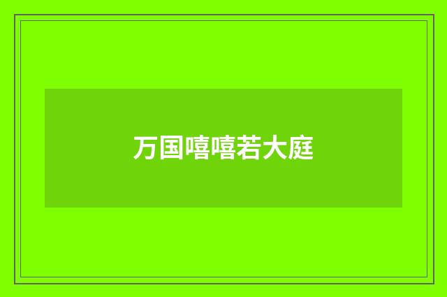 万国嘻嘻若大庭
