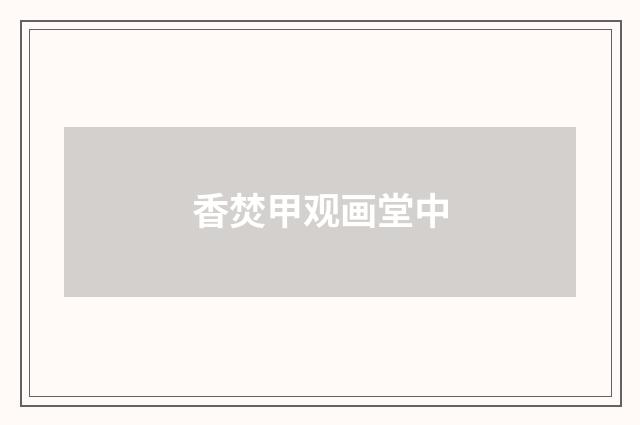 香焚甲观画堂中