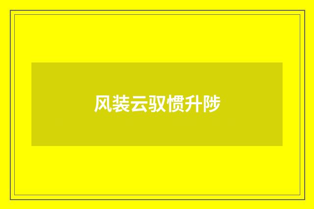 风装云驭惯升陟