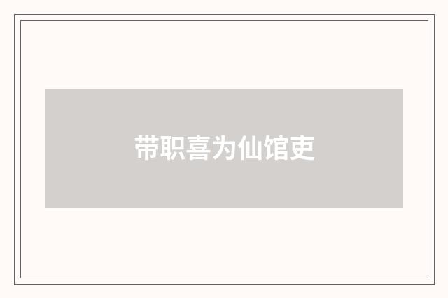 带职喜为仙馆吏