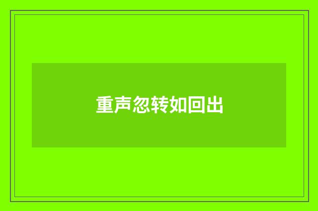 重声忽转如回出