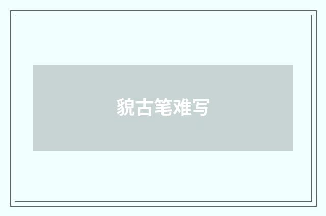 貌古笔难写