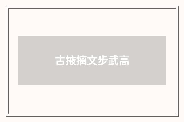 古掖摛文步武高