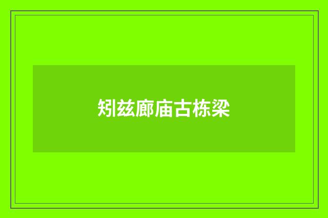 矧兹廊庙古栋梁