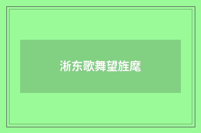 淅东歌舞望旌麾