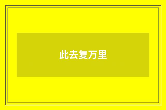 此去复万里
