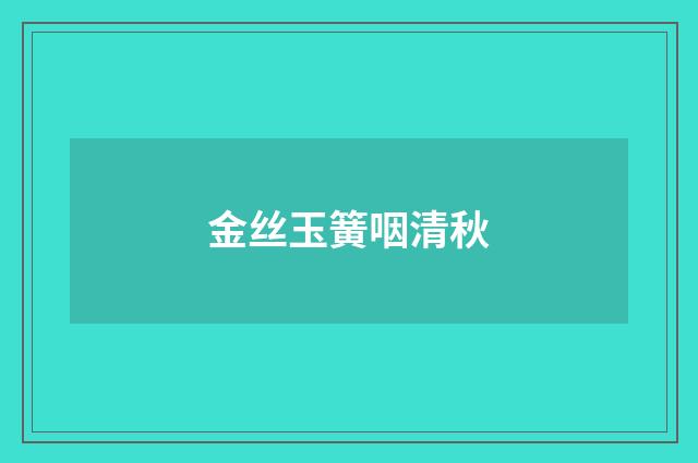 金丝玉簧咽清秋