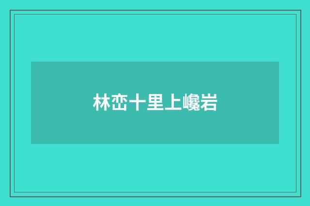 林峦十里上巉岩
