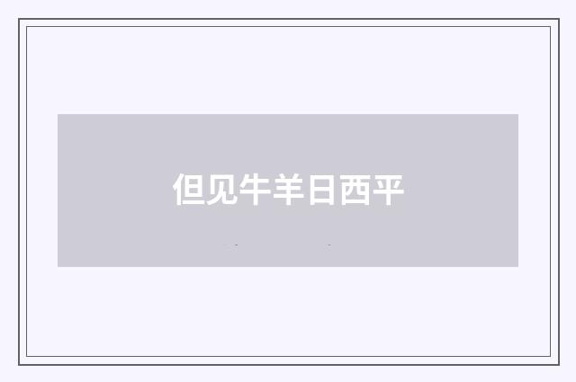 但见牛羊日西平