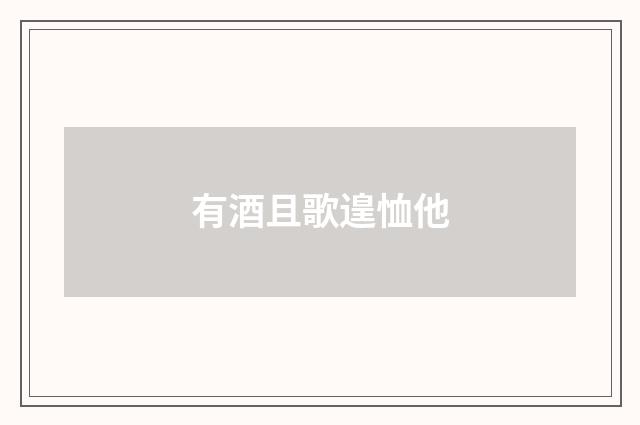 有酒且歌遑恤他
